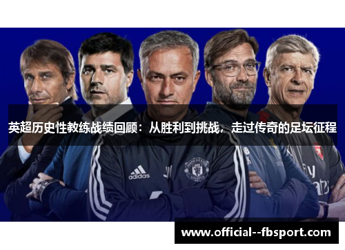 英超历史性教练战绩回顾:从胜利到挑战,走过传奇的足坛征程 英超历史性教练战绩回顾:从胜利到挑战,走过传奇的足坛征程