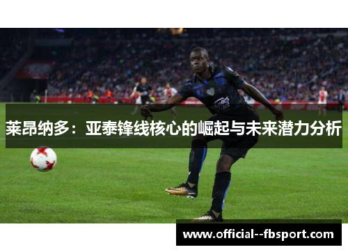 莱昂纳多：亚泰锋线核心的崛起与未来潜力分析