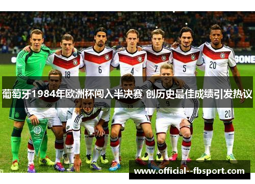 葡萄牙1984年欧洲杯闯入半决赛 创历史最佳成绩引发热议 葡萄牙1984年欧洲杯闯入半决赛 创历史最佳成绩引发热议