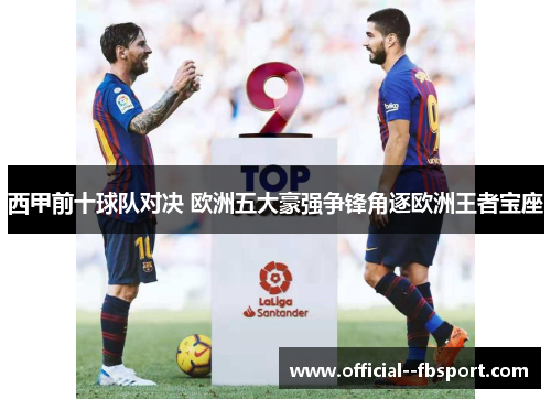 西甲前十球队对决 欧洲五大豪强争锋角逐欧洲王者宝座 西甲前十球队对决 欧洲五大豪强争锋角逐欧洲王者宝座