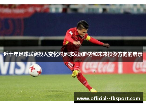 近十年足球联赛投入变化对足球发展趋势和未来投资方向的启示 近十年足球联赛投入变化对足球发展趋势和未来投资方向的启示