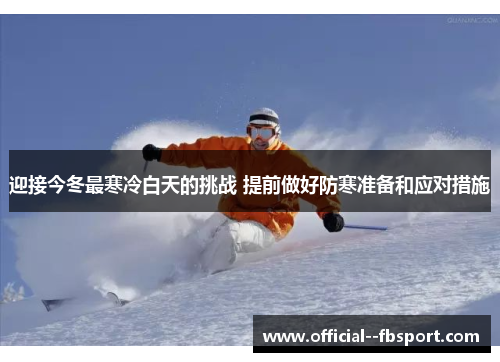 迎接今冬最寒冷白天的挑战 提前做好防寒准备和应对措施 迎接今冬最寒冷白天的挑战 提前做好防寒准备和应对措施