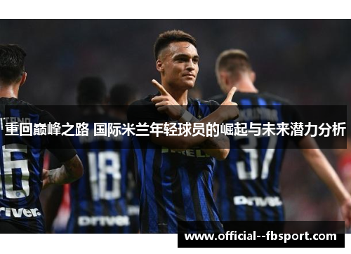 重回巅峰之路 国际米兰年轻球员的崛起与未来潜力分析 重回巅峰之路 国际米兰年轻球员的崛起与未来潜力分析