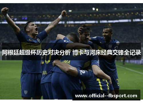 阿根廷超级杯历史对决分析 博卡与河床经典交锋全记录 阿根廷超级杯历史对决分析 博卡与河床经典交锋全记录
