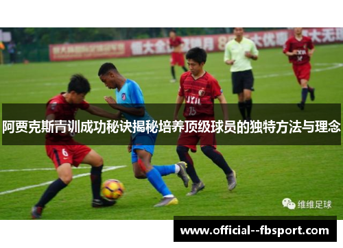 阿贾克斯青训成功秘诀揭秘培养顶级球员的独特方法与理念 阿贾克斯青训成功秘诀揭秘培养顶级球员的独特方法与理念