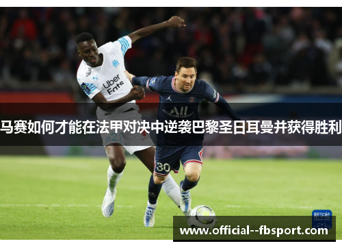 马赛如何才能在法甲对决中逆袭巴黎圣日耳曼并获得胜利