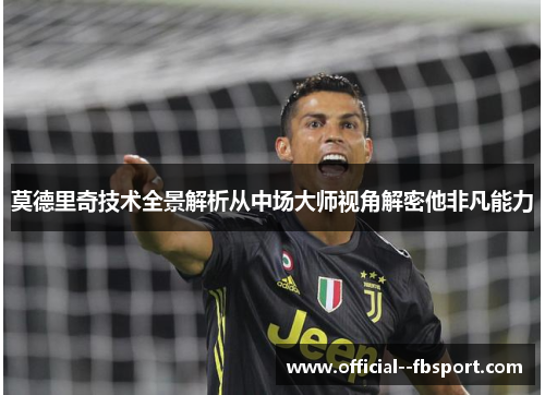 莫德里奇技术全景解析从中场大师视角解密他非凡能力