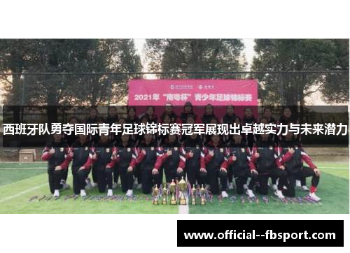 西班牙队勇夺国际青年足球锦标赛冠军展现出卓越实力与未来潜力 西班牙队勇夺国际青年足球锦标赛冠军展现出卓越实力与未来潜力