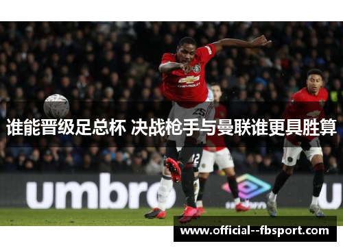 谁能晋级足总杯 决战枪手与曼联谁更具胜算