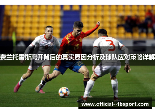 费兰托雷斯离开背后的真实原因分析及球队应对策略详解 费兰托雷斯离开背后的真实原因分析及球队应对策略详解