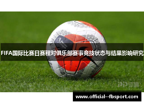 FIFA国际比赛日赛程对俱乐部赛事竞技状态与结果影响研究 FIFA国际比赛日赛程对俱乐部赛事竞技状态与结果影响研究