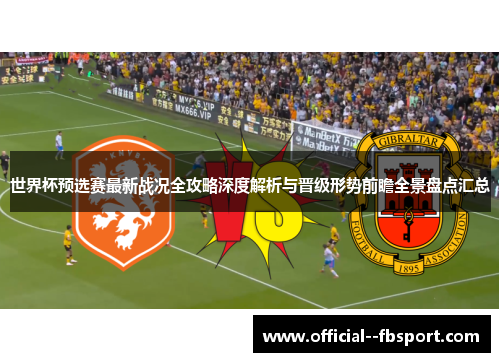 世界杯预选赛最新战况全攻略深度解析与晋级形势前瞻全景盘点汇总 世界杯预选赛最新战况全攻略深度解析与晋级形势前瞻全景盘点汇总