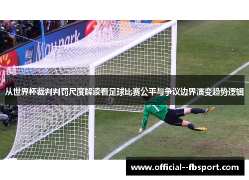 从世界杯裁判判罚尺度解读看足球比赛公平与争议边界演变趋势逻辑 从世界杯裁判判罚尺度解读看足球比赛公平与争议边界演变趋势逻辑