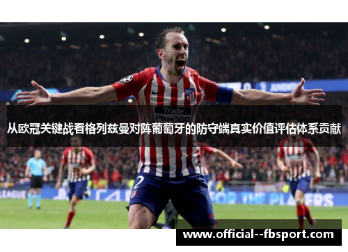 从欧冠关键战看格列兹曼对阵葡萄牙的防守端真实价值评估体系贡献 从欧冠关键战看格列兹曼对阵葡萄牙的防守端真实价值评估体系贡献