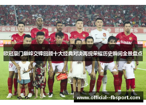 欧冠豪门巅峰交锋回顾十大经典对决再现荣耀历史瞬间全景盘点