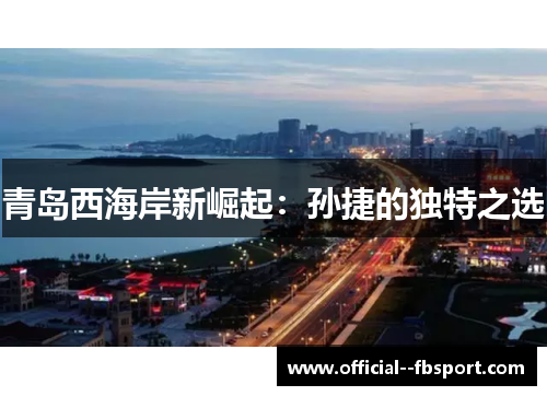 青岛西海岸新崛起:孙捷的独特之选 青岛西海岸新崛起:孙捷的独特之选