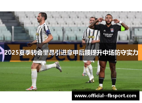 2025夏季转会里昂引进意甲后腰提升中场防守实力 2025夏季转会里昂引进意甲后腰提升中场防守实力
