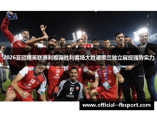 2026亚冠精英联赛利雅得胜利客场大胜德黑兰独立展现强势实力 2026亚冠精英联赛利雅得胜利客场大胜德黑兰独立展现强势实力