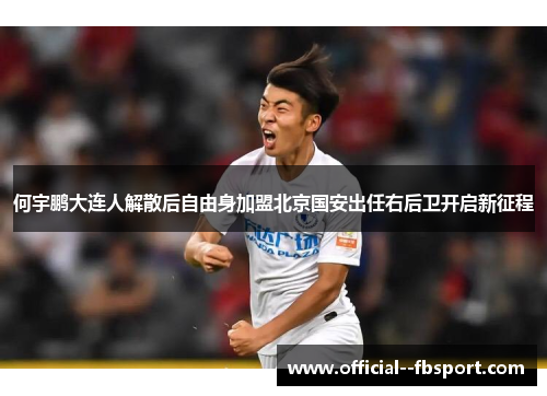 何宇鹏大连人解散后自由身加盟北京国安出任右后卫开启新征程