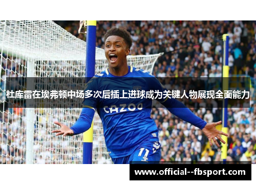 杜库雷在埃弗顿中场多次后插上进球成为关键人物展现全面能力 杜库雷在埃弗顿中场多次后插上进球成为关键人物展现全面能力