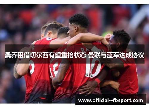 桑乔租借切尔西有望重拾状态 曼联与蓝军达成协议