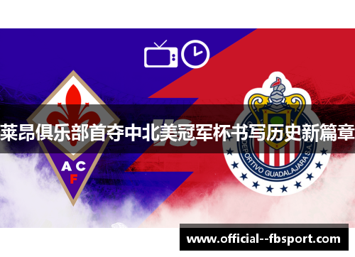 莱昂俱乐部首夺中北美冠军杯书写历史新篇章 莱昂俱乐部首夺中北美冠军杯书写历史新篇章