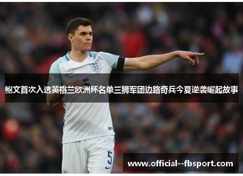 鲍文首次入选英格兰欧洲杯名单三狮军团边路奇兵今夏逆袭崛起故事