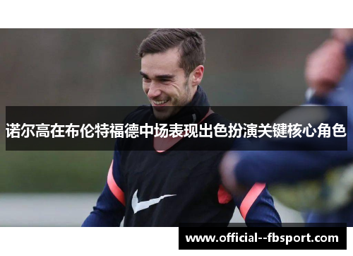 诺尔高在布伦特福德中场表现出色扮演关键核心角色 诺尔高在布伦特福德中场表现出色扮演关键核心角色