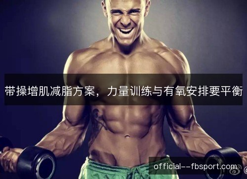 带操增肌减脂方案,力量训练与有氧安排要平衡 带操增肌减脂方案,力量训练与有氧安排要平衡