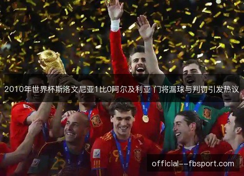 2010年世界杯斯洛文尼亚1比0阿尔及利亚 门将漏球与判罚引发热议 2010年世界杯斯洛文尼亚1比0阿尔及利亚 门将漏球与判罚引发热议